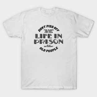 dont piss off old people the older we get the less life in prison is a deterrent T-Shirt